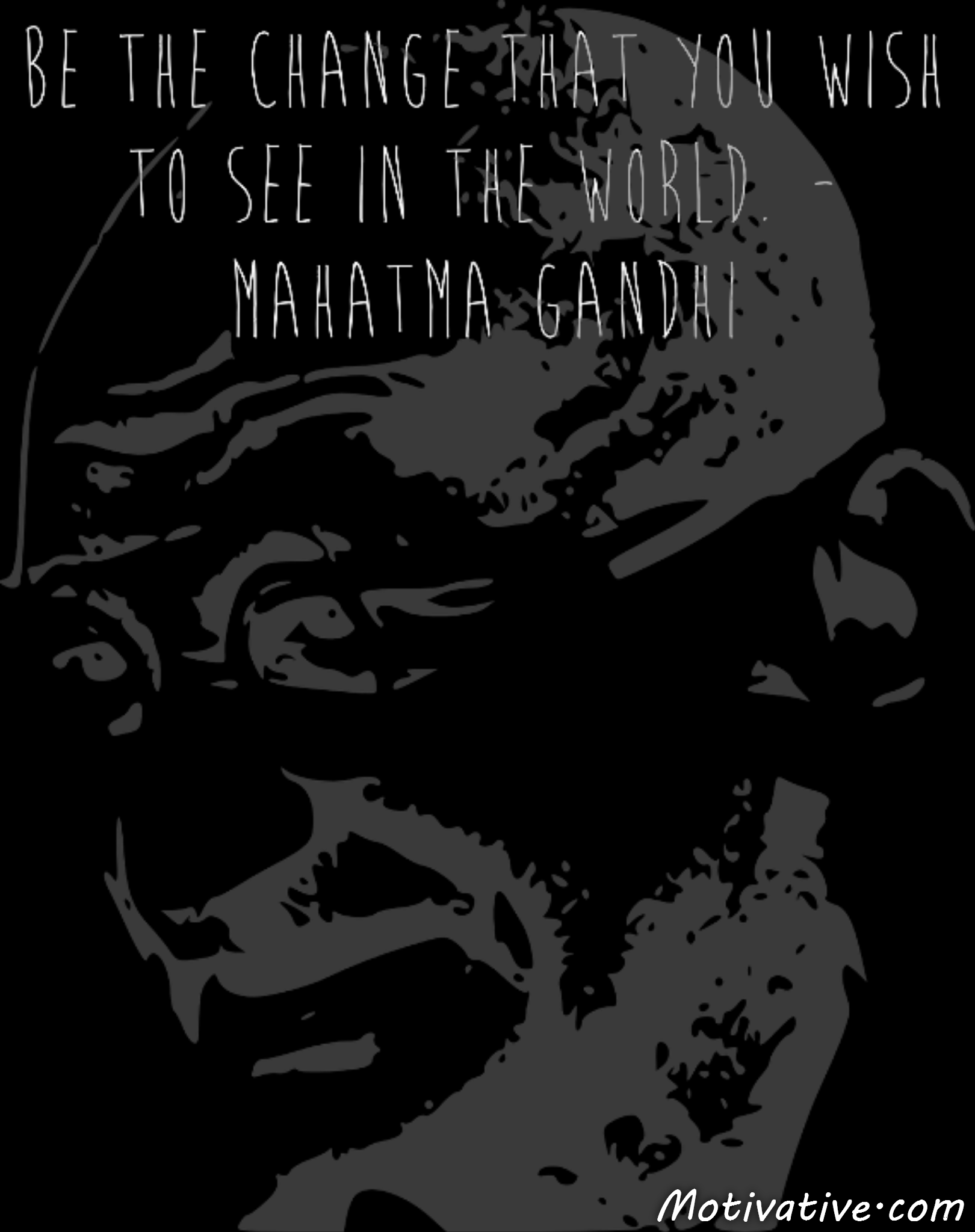 Be the change that you wish to see in the world. – Mahatma Gandhi