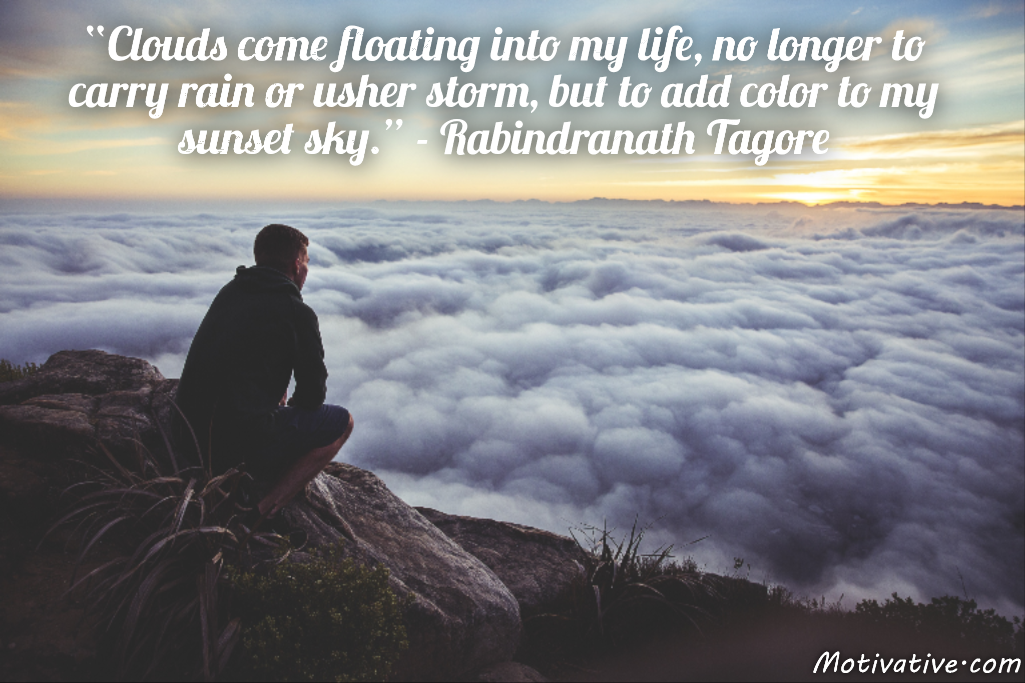 Clouds come floating into my life, no longer to carry rain or usher storm, but to add color to my sunset sky. – Rabindranath Tagore