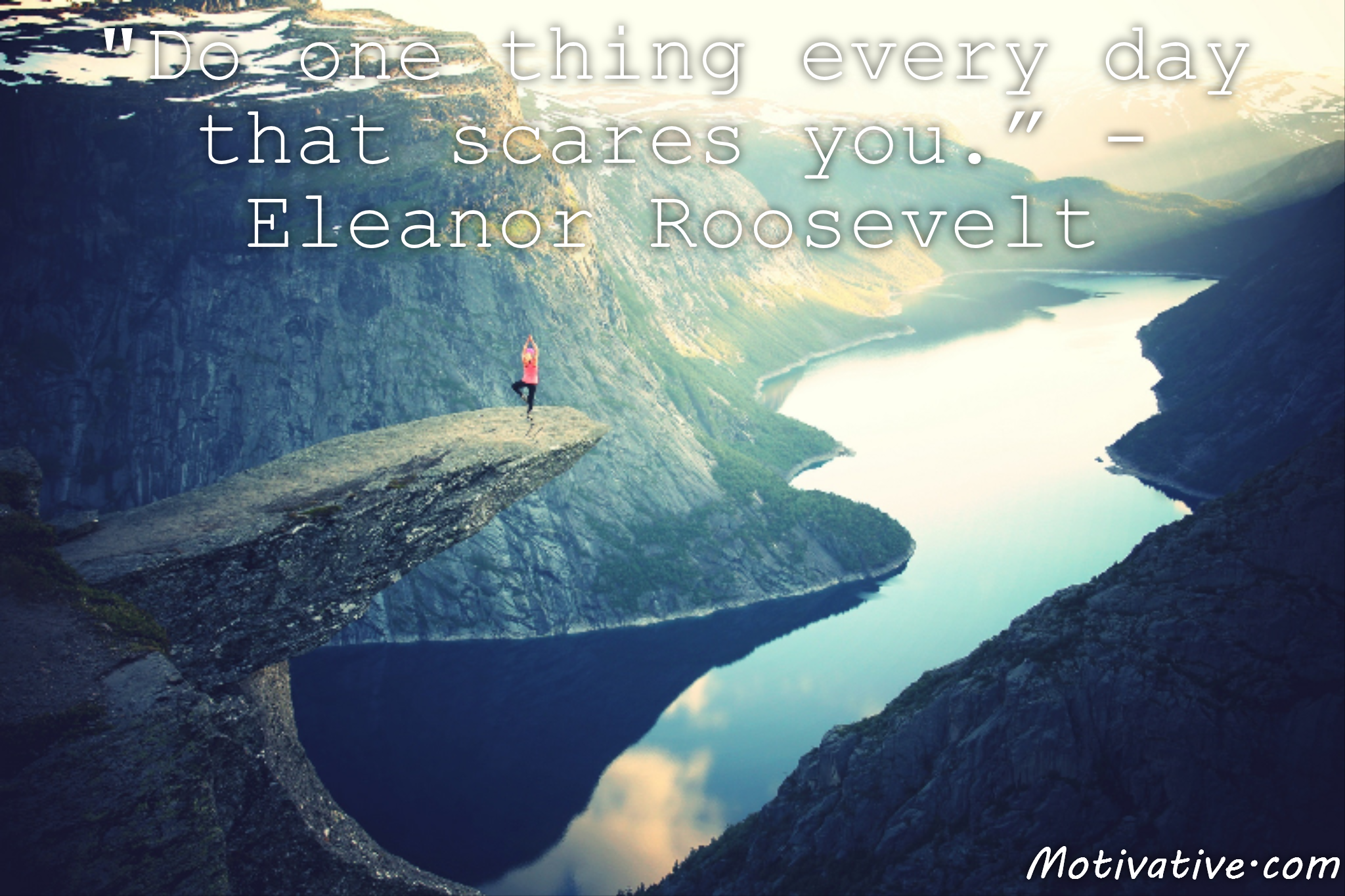 Do one thing every day that scares you. – Eleanor Roosevelt