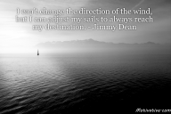 I can’t change the direction of the wind, but I can adjust my sails to always reach my destination. – Jimmy Dean