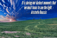 It is during our darkest moments that we must focus to see the light. – Aristotle Onassis