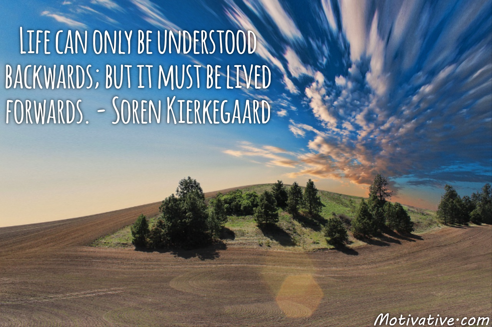 Life can only be understood backwards; but it must be lived forwards. – Soren Kierkegaard