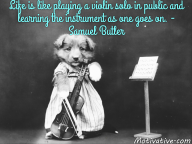 Life is like playing a violin solo in public and learning the instrument as one goes on. – Samuel Butler
