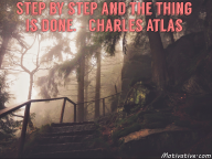 Step by step and the thing is done. – Charles Atlas