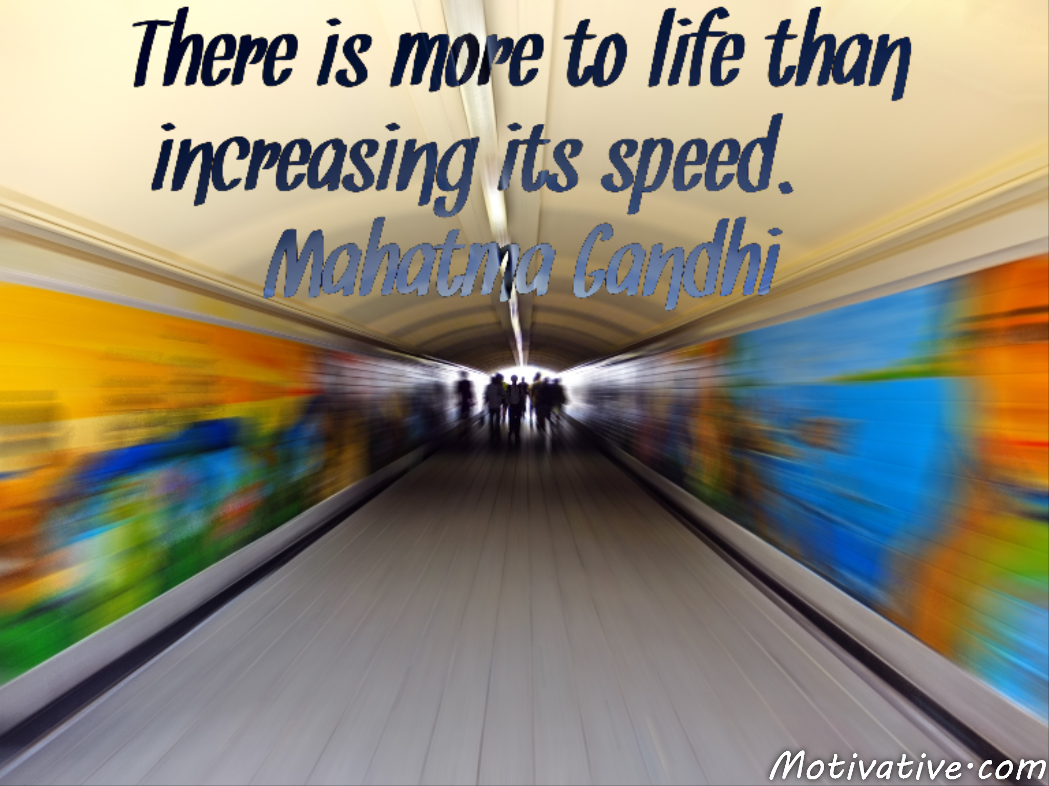 There is more to life than increasing its speed. – Mahatma Gandhi