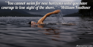 You cannot swim for new horizons until you have courage to lose sight of the shore. – William Faulkner