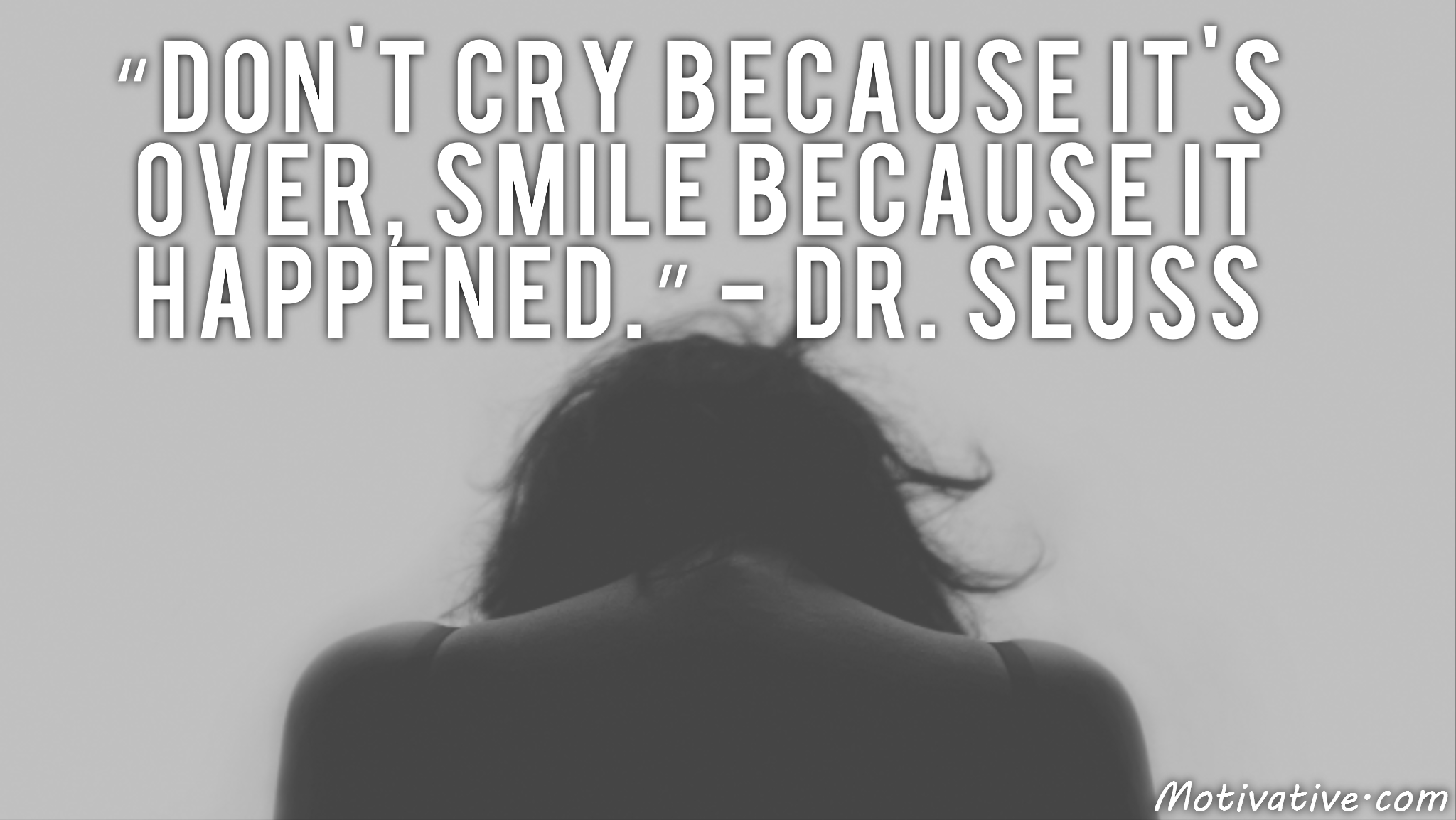 Don’t cry because it’s over, smile because it happened. – Dr. Seuss