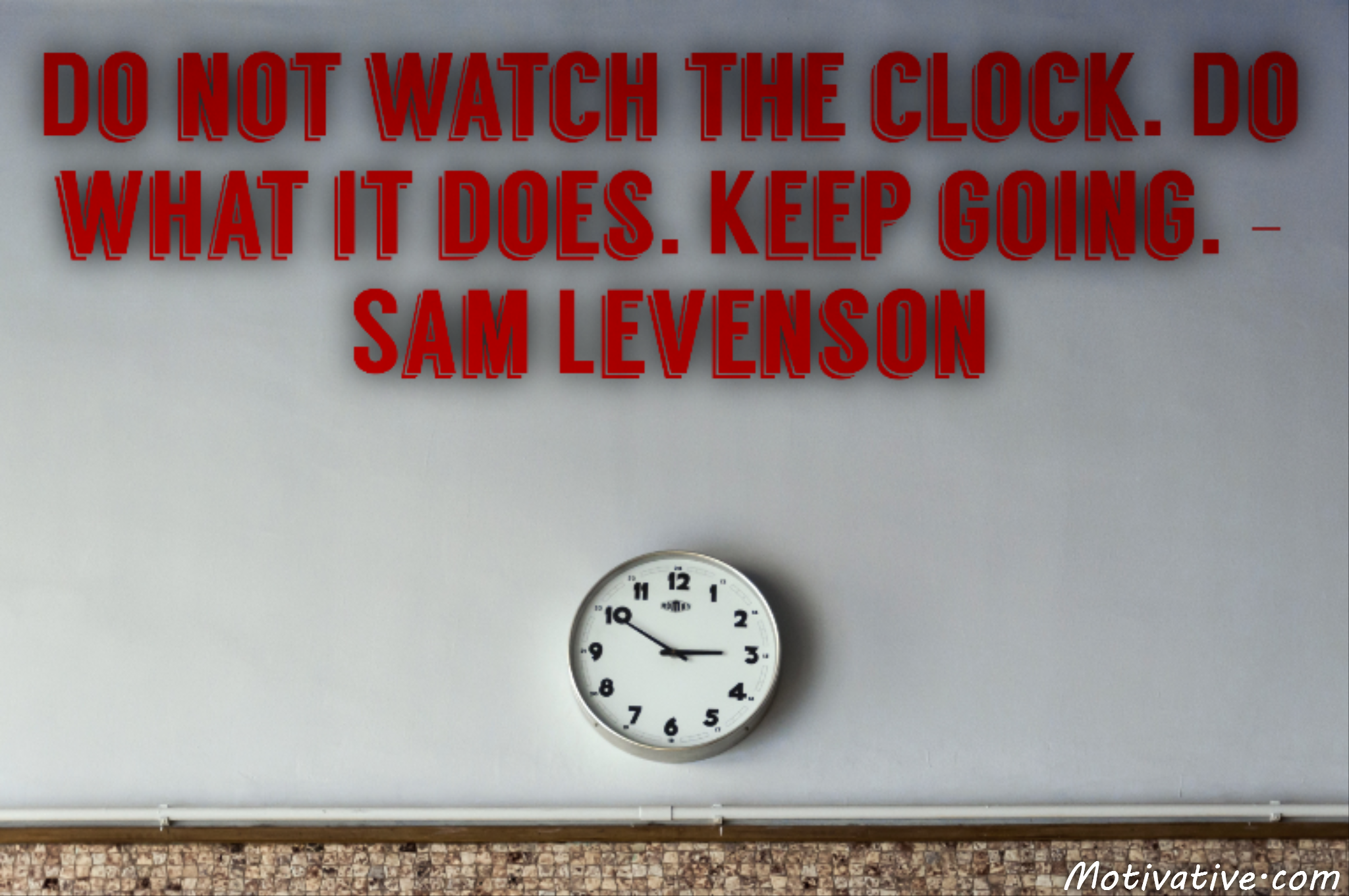 Do not watch the clock. Do what it does. Keep going. – Sam Levenson