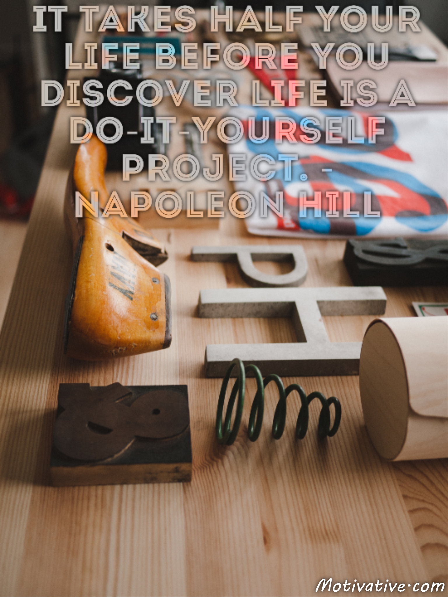 It takes half your life before you discover life is a do-it-yourself project. – Napoleon Hill