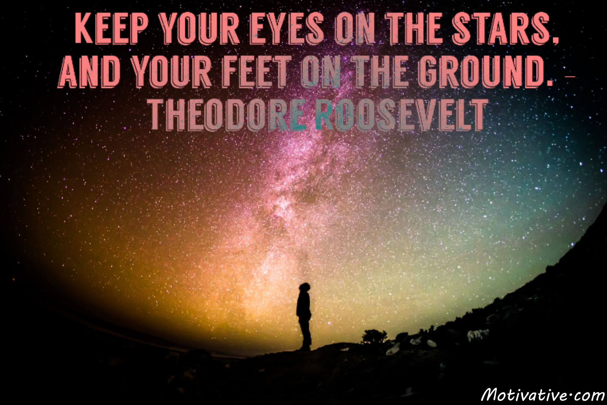 Keep your eyes on the stars, and your feet on the ground. – Theodore Roosevelt