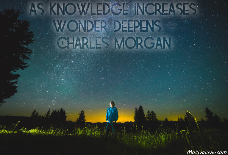As knowledge increases, wonder deepens. – Charles Morgan