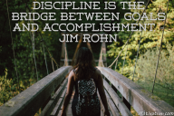 Discipline is the bridge between goals and accomplishment. – Jim Rohn