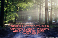 There’s a lot of optimism in changing scenery, in seeing what’s down the road. – Conor Oberst