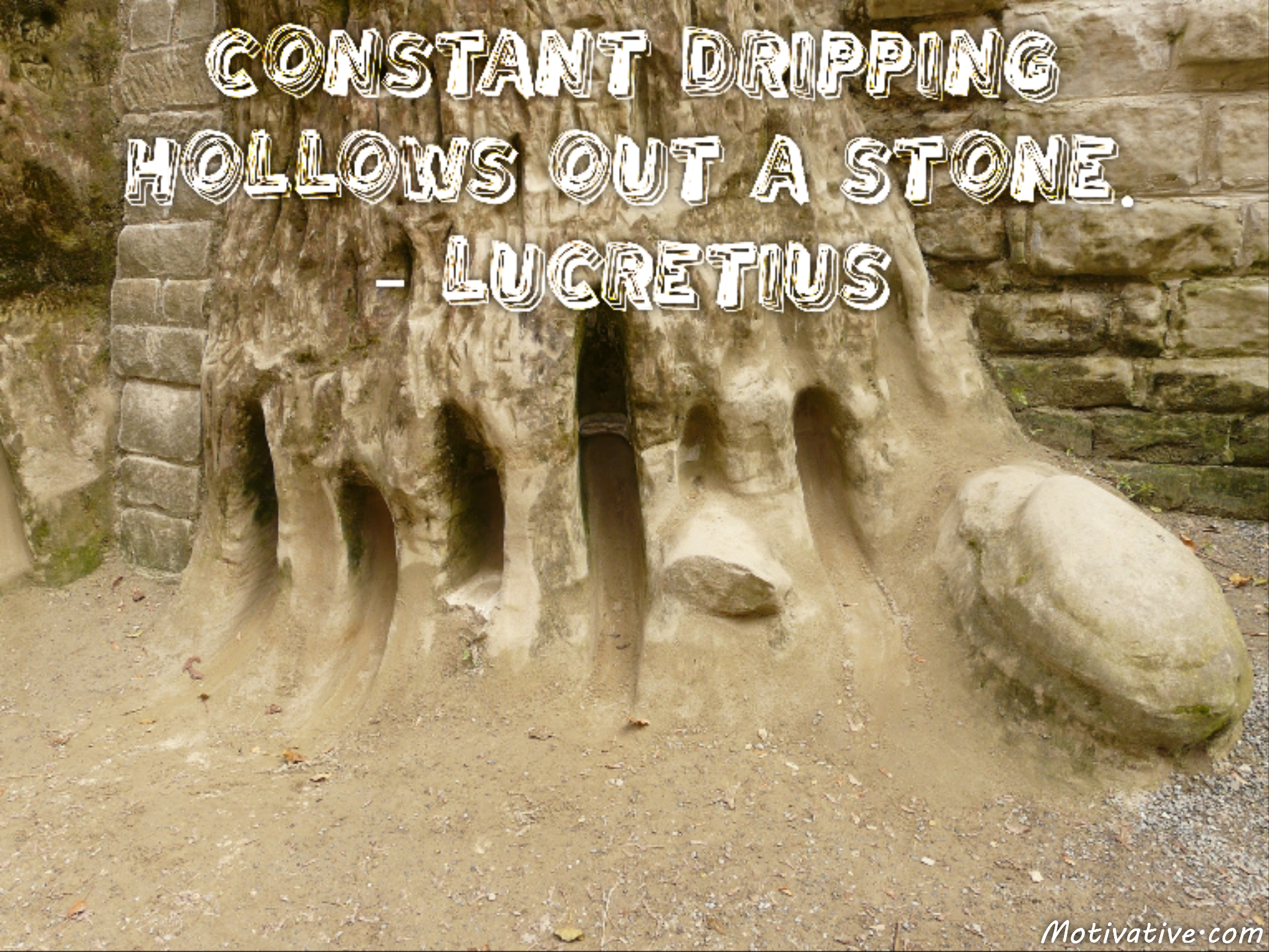 Constant dripping hollows out a stone. – Lucretius