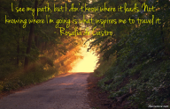 I see my path, but I don’t know where it leads. Not knowing where I’m going is what inspires me to travel it. – Rosalia de Castro