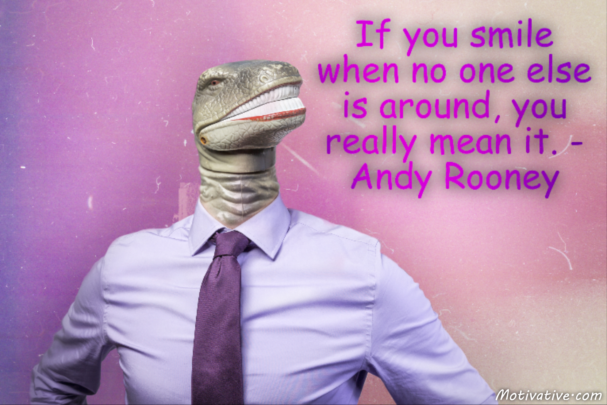 If you smile when no one else is around, you really mean it. – Andy Rooney