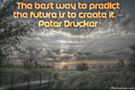The best way to predict the future is to create it. – Peter Drucker