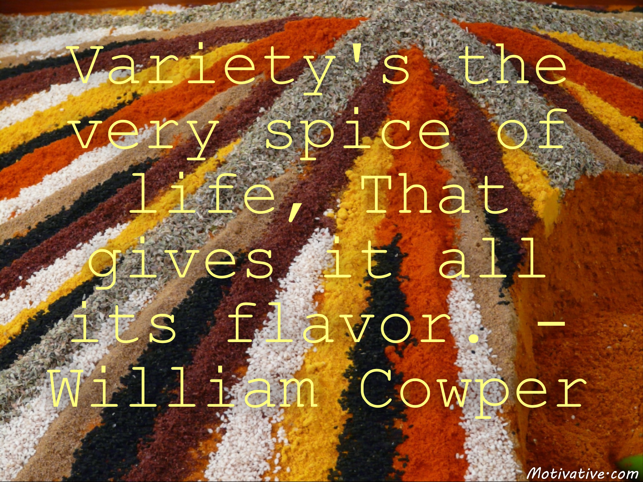 Variety’s the very spice of life, That gives it all its flavor. – William Cowper