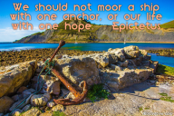 We should not moor a ship with one anchor, or our life with one hope. – Epictetus