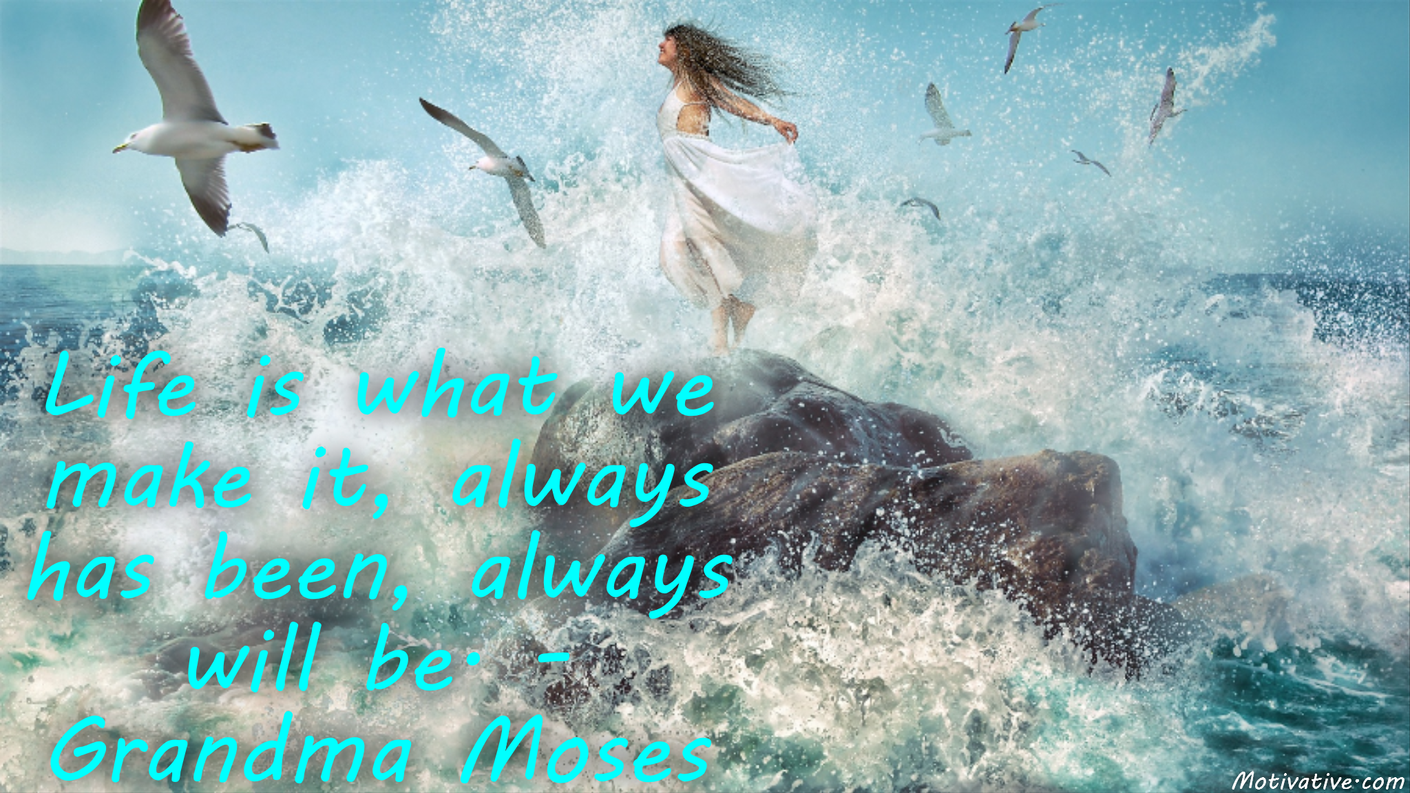 Life is what we make it, always has been, always will be. – Grandma Moses