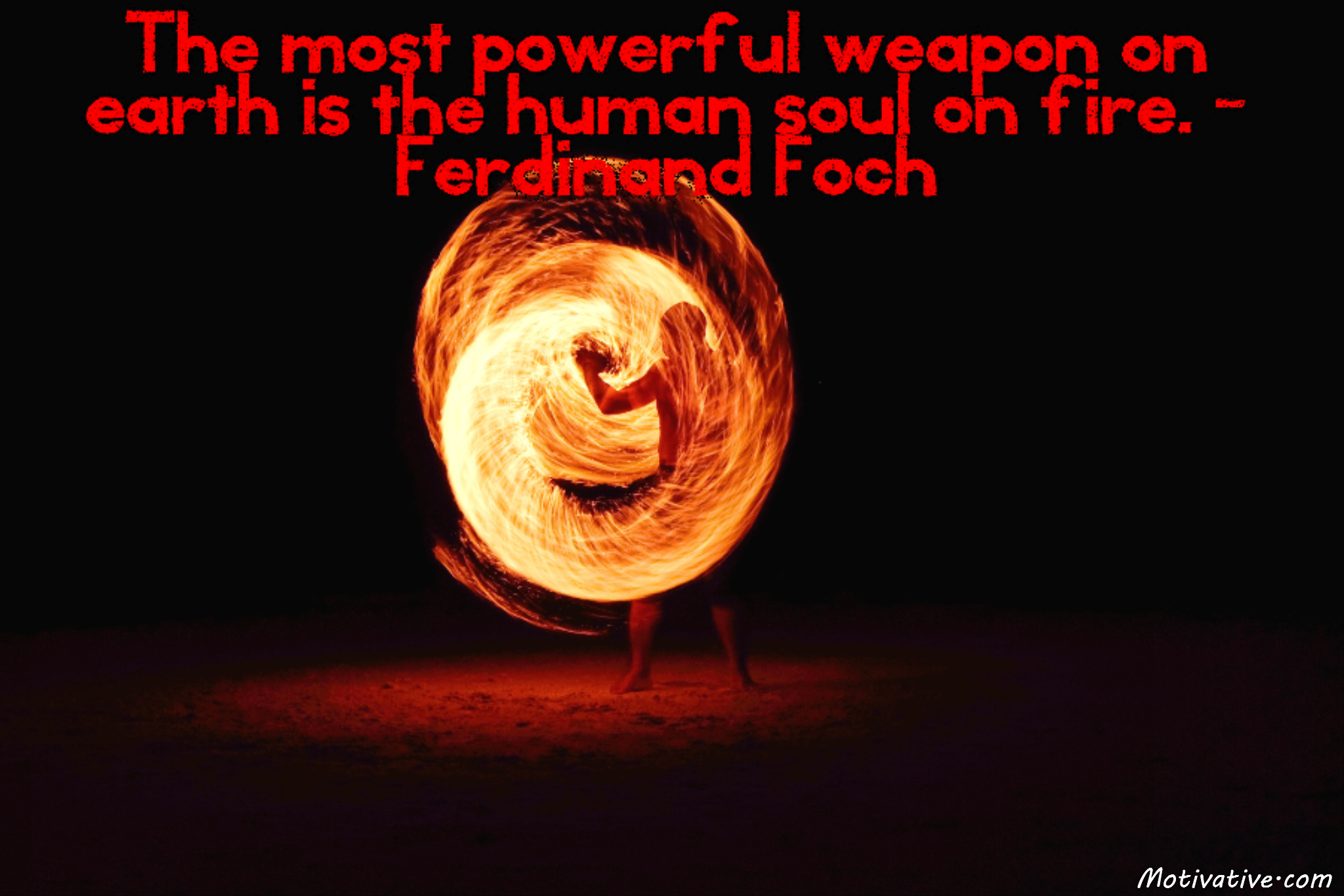 The most powerful weapon on earth is the human soul on fire. – Ferdinand Foch