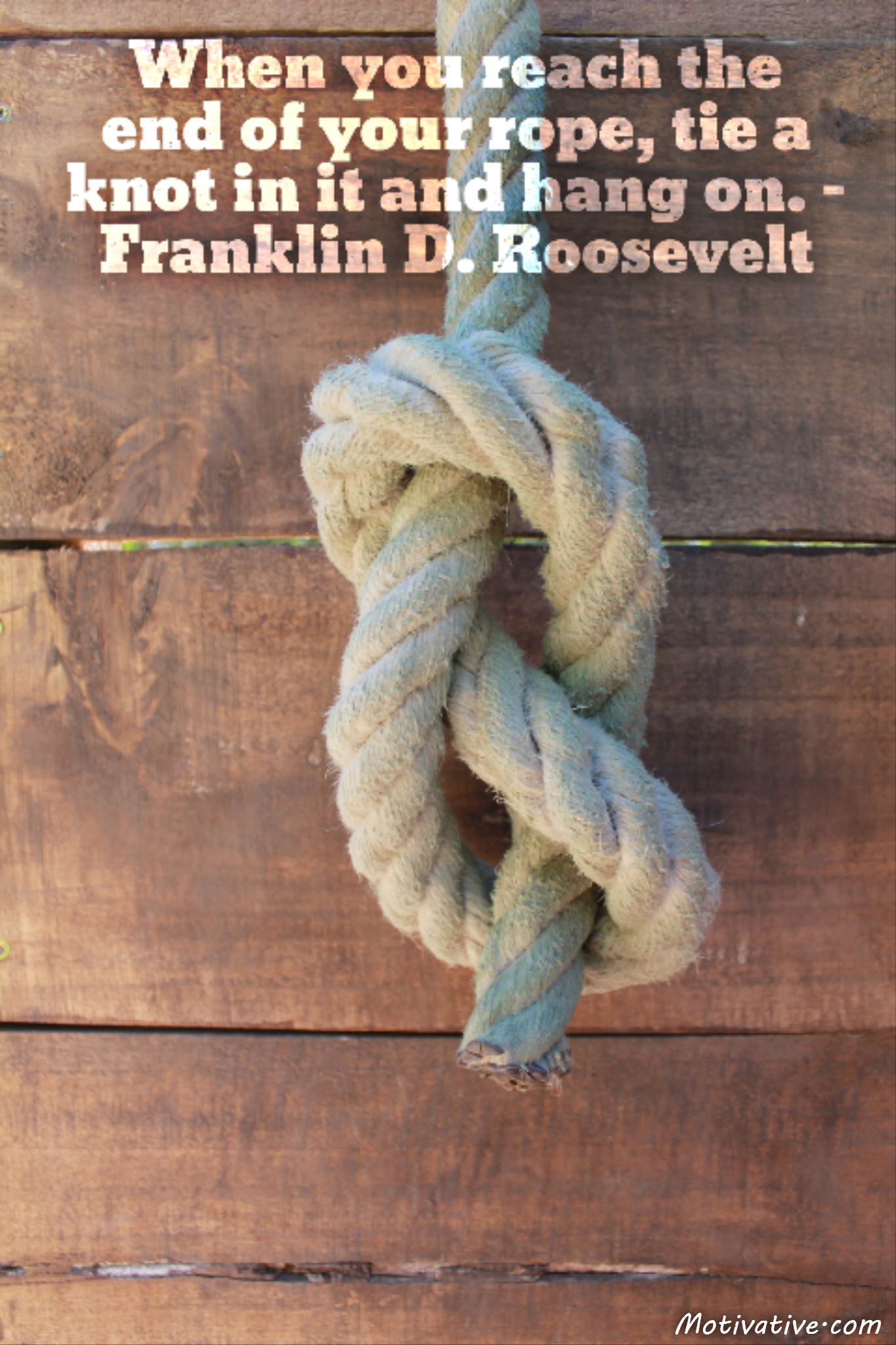 When you reach the end of your rope, tie a knot in it and hang on. – Franklin D. Roosevelt