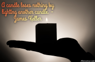 A candle loses nothing by lighting another candle. – James Keller