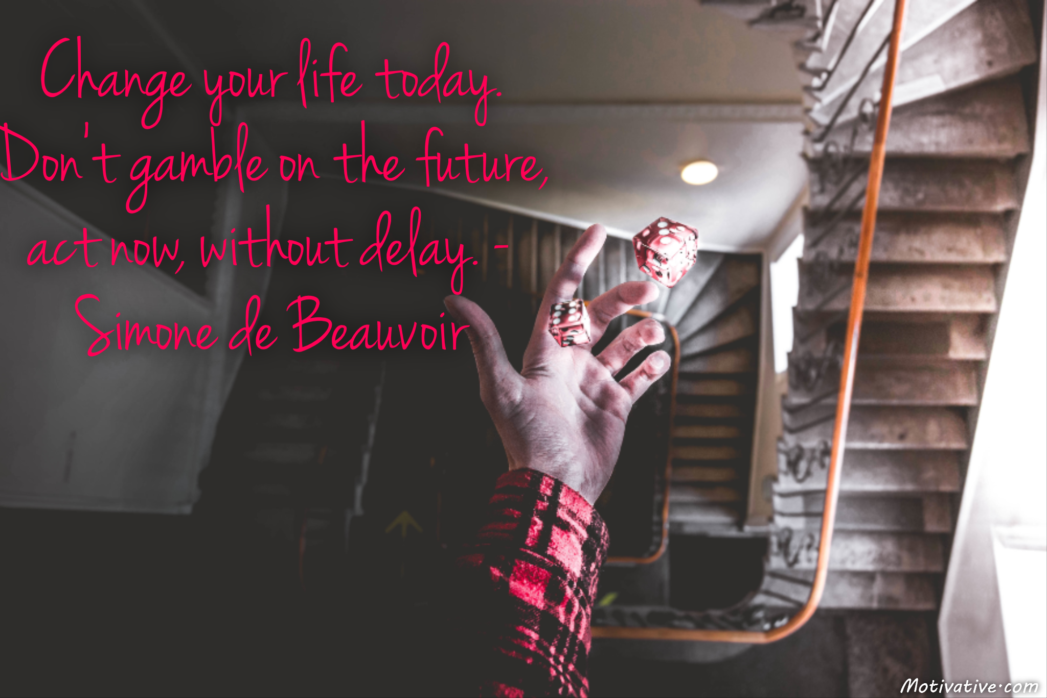 Change your life today. Don’t gamble on the future, act now, without delay. – Simone de Beauvoir