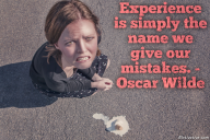Experience is simply the name we give our mistakes. – Oscar Wilde