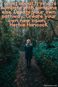 Forget about trying to compete with someone else. Create your own pathway. Create your own new vision. – Herbie Hancock