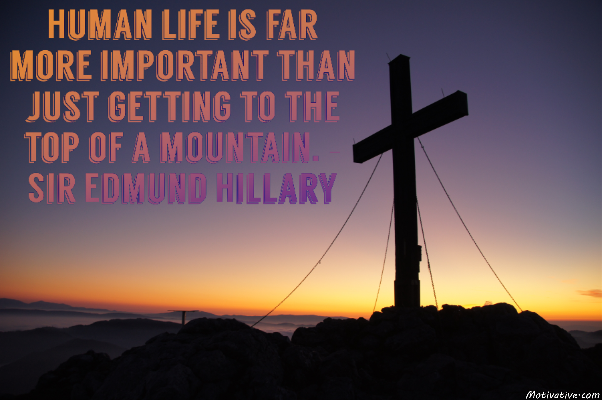 Human life is far more important than just getting to the top of a mountain. – Sir Edmund Hillary