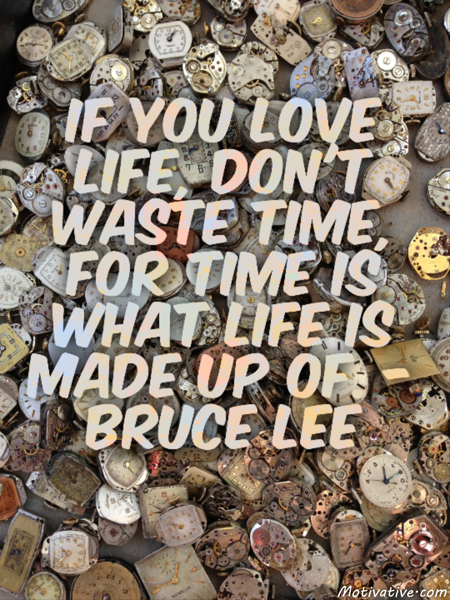 If you love life, don’t waste time, for time is what life is made up of. – Bruce Lee