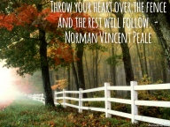 Throw your heart over the fence and the rest will follow. – Norman Vincent Peale