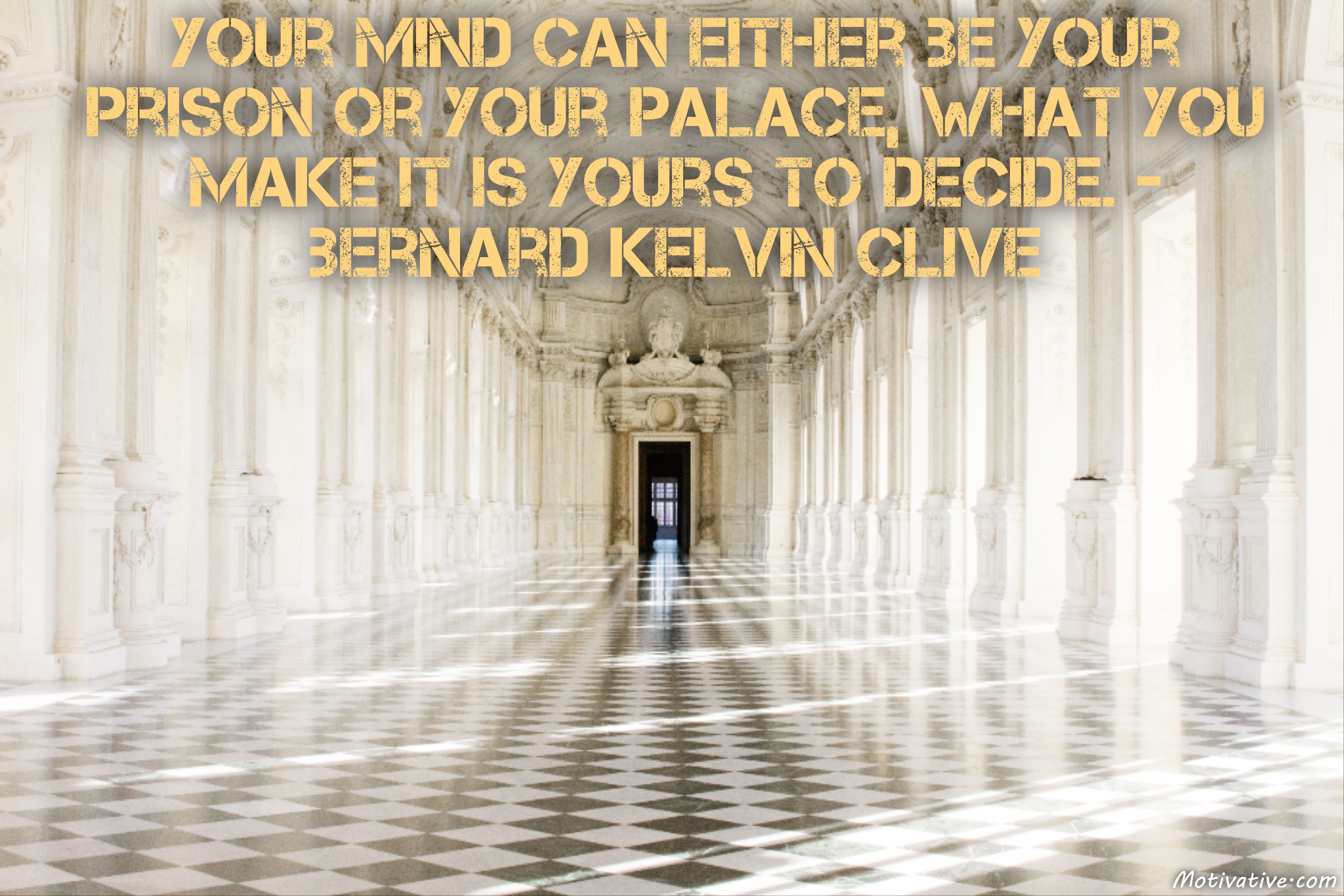 Your mind can either be your prison or your palace, what you make it is yours to decide. – Bernard Kelvin Clive