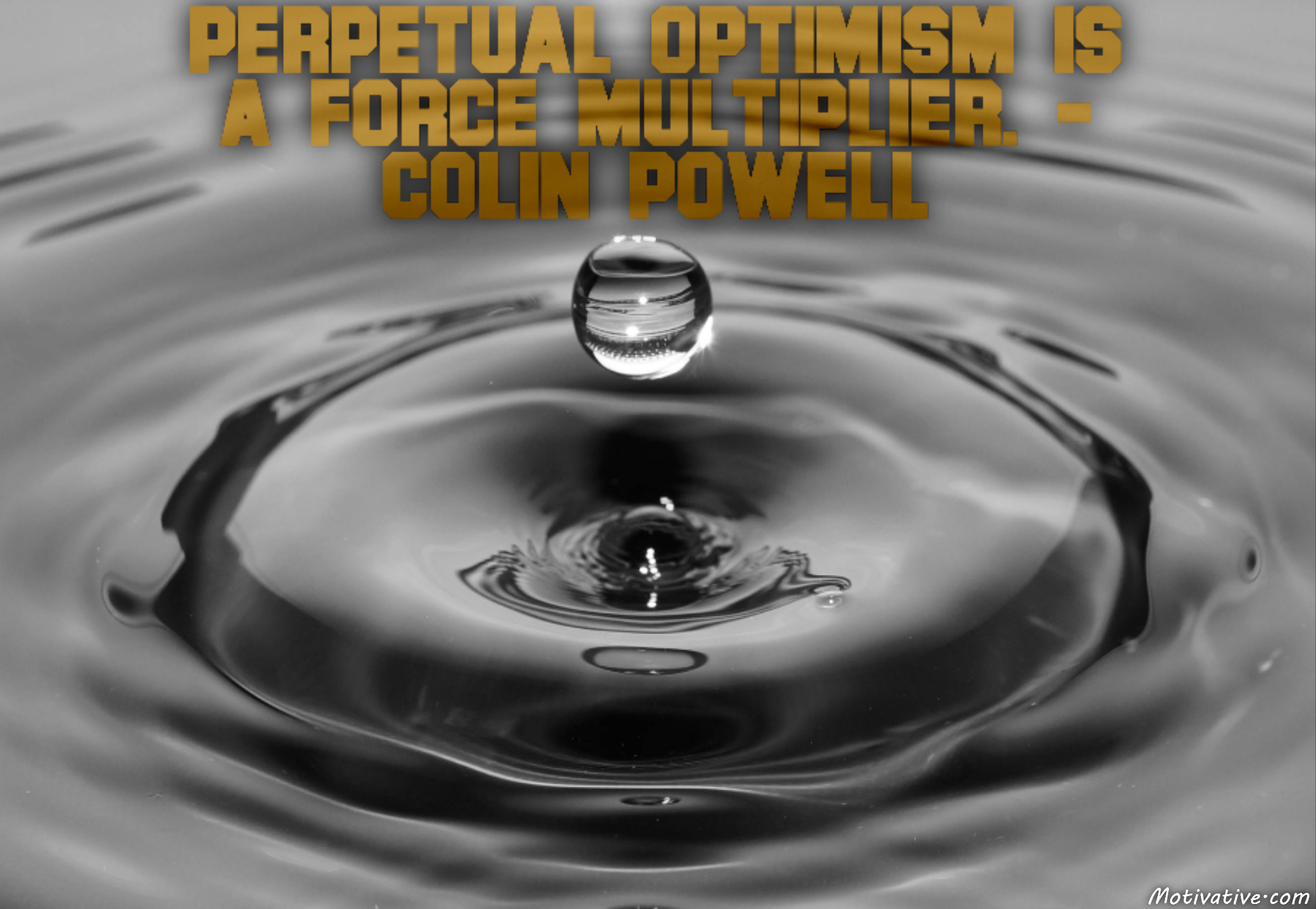 Perpetual optimism is a force multiplier. – Colin Powell