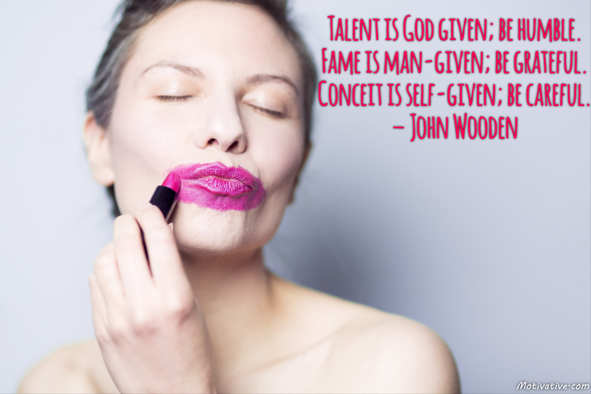 Talent is God given; be humble. Fame is man-given; be grateful. Conceit is self-given; be careful. – John Wooden