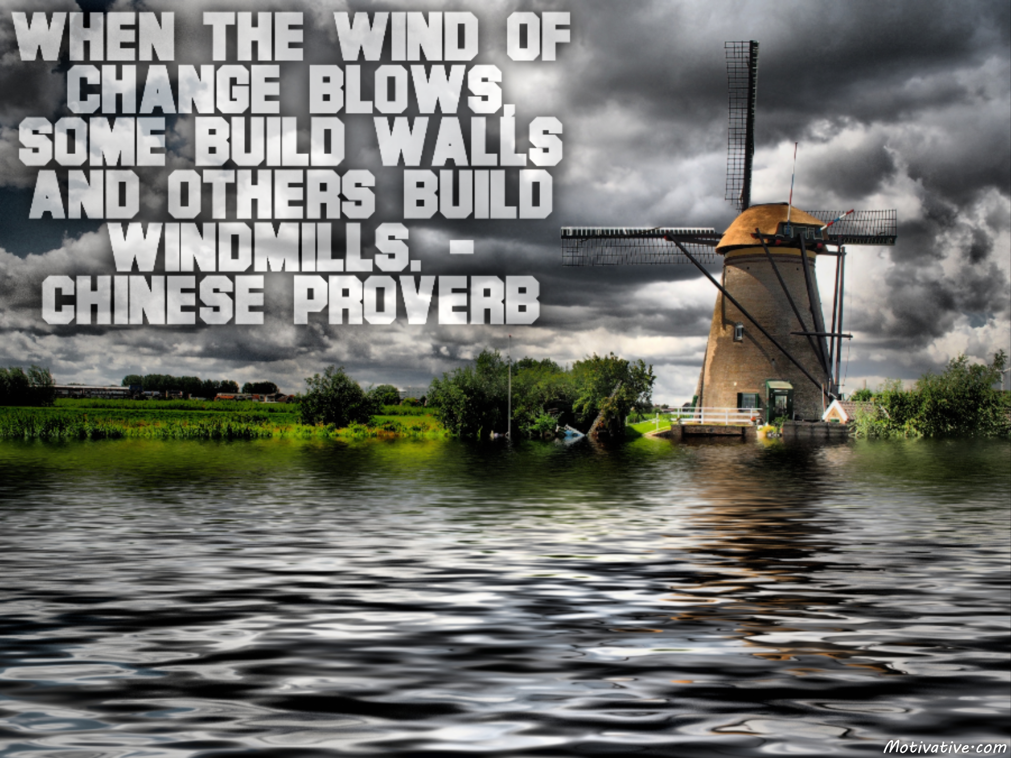 When the wind of change blows, some build walls and others build windmills. – Chinese Proverb