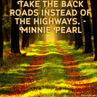 Take the back roads instead of the highways. – Minnie Pearl